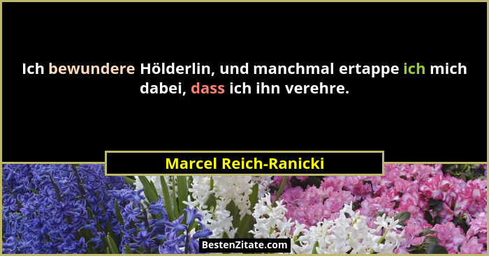Ich bewundere Hölderlin, und manchmal ertappe ich mich dabei, dass ich ihn verehre.... - Marcel Reich-Ranicki