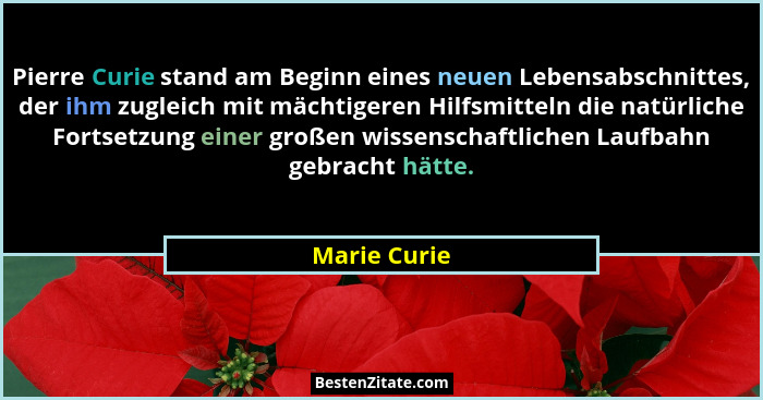 Pierre Curie stand am Beginn eines neuen Lebensabschnittes, der ihm zugleich mit mächtigeren Hilfsmitteln die natürliche Fortsetzung ein... - Marie Curie