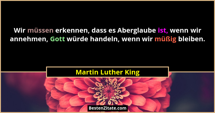 Wir müssen erkennen, dass es Aberglaube ist, wenn wir annehmen, Gott würde handeln, wenn wir müßig bleiben.... - Martin Luther King
