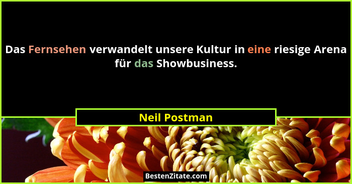 Das Fernsehen verwandelt unsere Kultur in eine riesige Arena für das Showbusiness.... - Neil Postman