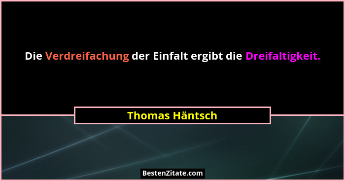 Die Verdreifachung der Einfalt ergibt die Dreifaltigkeit.... - Thomas Häntsch