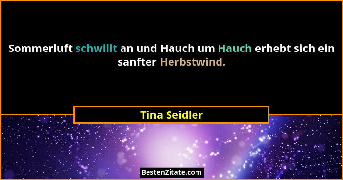 Sommerluft schwillt an und Hauch um Hauch erhebt sich ein sanfter Herbstwind.... - Tina Seidler