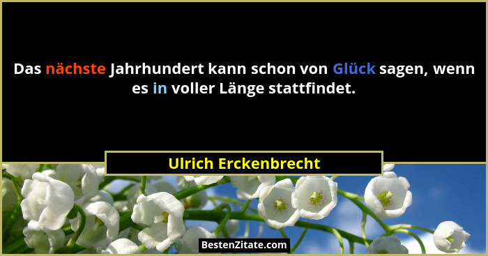 Das nächste Jahrhundert kann schon von Glück sagen, wenn es in voller Länge stattfindet.... - Ulrich Erckenbrecht