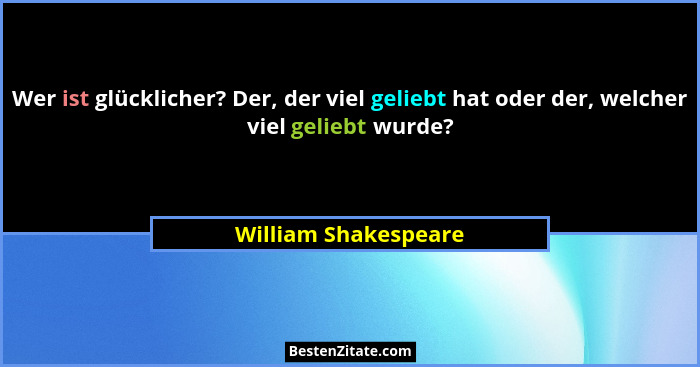 Wer ist glücklicher? Der, der viel geliebt hat oder der, welcher viel geliebt wurde?... - William Shakespeare