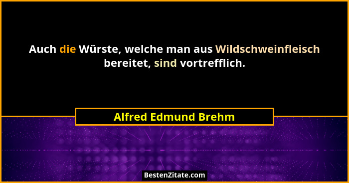 Auch die Würste, welche man aus Wildschweinfleisch bereitet, sind vortrefflich.... - Alfred Edmund Brehm