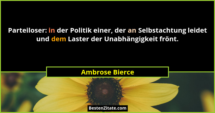 Parteiloser: in der Politik einer, der an Selbstachtung leidet und dem Laster der Unabhängigkeit frönt.... - Ambrose Bierce