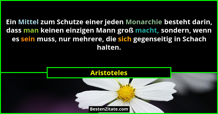 Ein Mittel zum Schutze einer jeden Monarchie besteht darin, dass man keinen einzigen Mann groß macht, sondern, wenn es sein muss, nur me... - Aristoteles