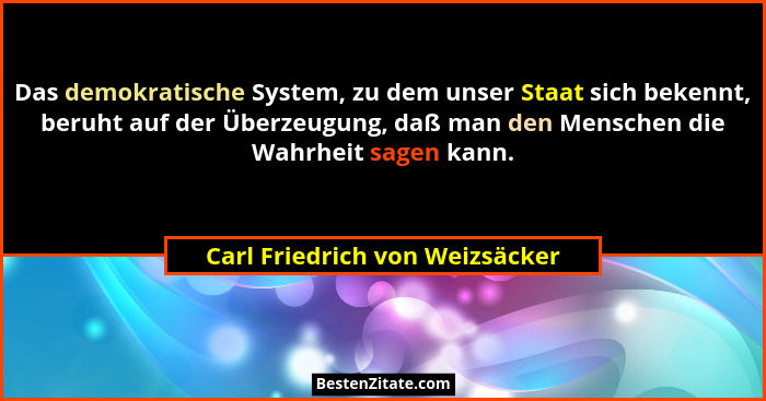 Das demokratische System, zu dem unser Staat sich bekennt, beruht auf der Überzeugung, daß man den Menschen die Wahrhe... - Carl Friedrich von Weizsäcker