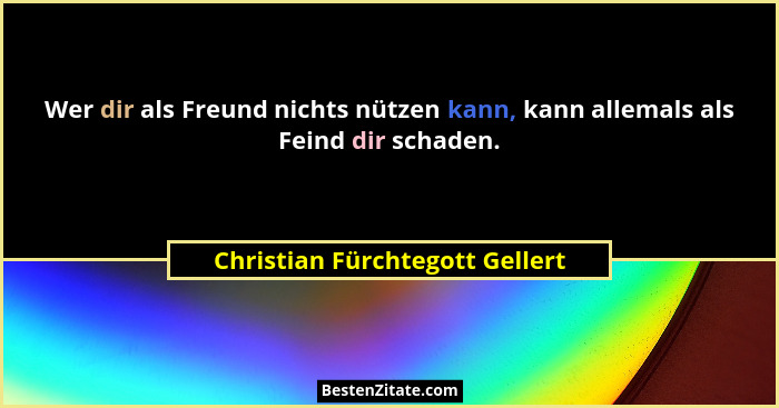 Wer dir als Freund nichts nützen kann, kann allemals als Feind dir schaden.... - Christian Fürchtegott Gellert