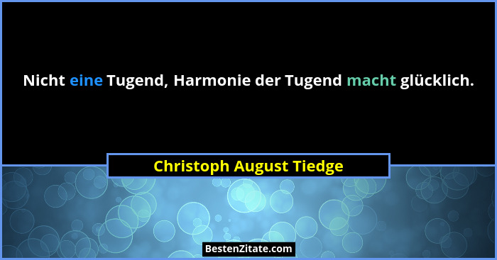 Nicht eine Tugend, Harmonie der Tugend macht glücklich.... - Christoph August Tiedge