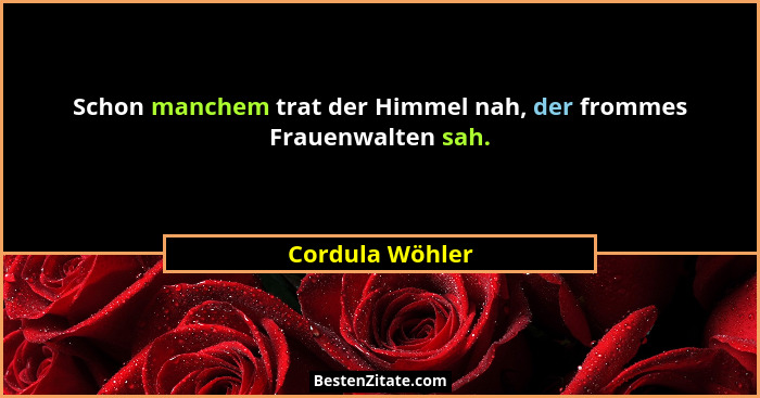 Schon manchem trat der Himmel nah, der frommes Frauenwalten sah.... - Cordula Wöhler