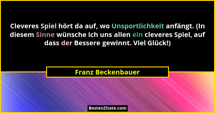 Cleveres Spiel hört da auf, wo Unsportlichkeit anfängt. (In diesem Sinne wünsche ich uns allen ein cleveres Spiel, auf dass der Be... - Franz Beckenbauer