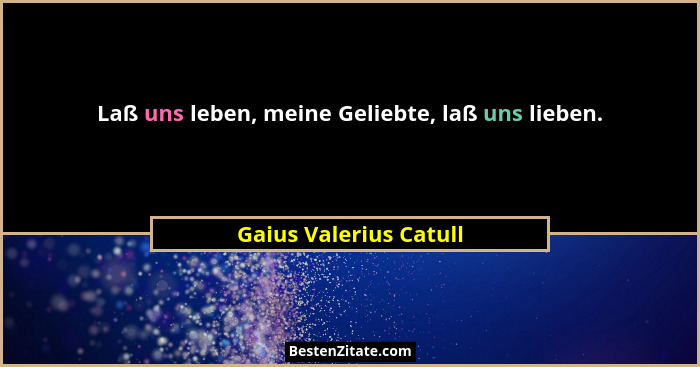 Laß uns leben, meine Geliebte, laß uns lieben.... - Gaius Valerius Catull