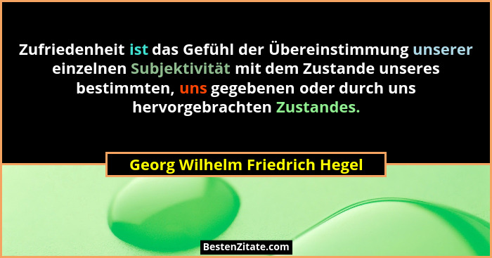 Zufriedenheit ist das Gefühl der Übereinstimmung unserer einzelnen Subjektivität mit dem Zustande unseres bestimmten,... - Georg Wilhelm Friedrich Hegel