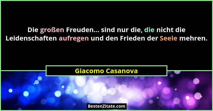 Die großen Freuden... sind nur die, die nicht die Leidenschaften aufregen und den Frieden der Seele mehren.... - Giacomo Casanova