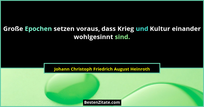 Große Epochen setzen voraus, dass Krieg und Kultur einander wohlgesinnt sind.... - Johann Christoph Friedrich August Heinroth