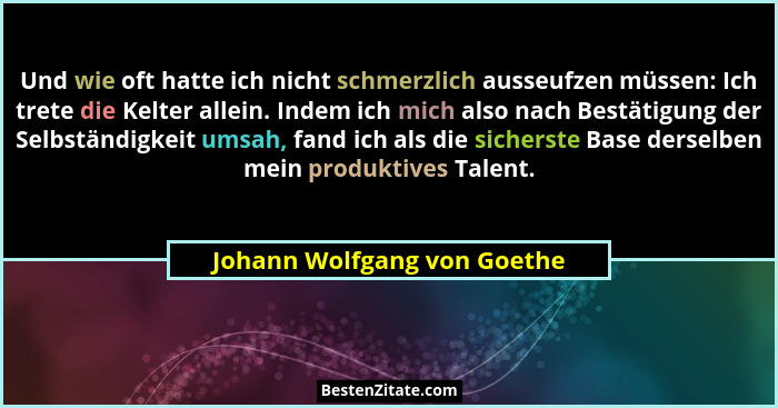Und wie oft hatte ich nicht schmerzlich ausseufzen müssen: Ich trete die Kelter allein. Indem ich mich also nach Bestätig... - Johann Wolfgang von Goethe