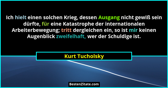 Ich hielt einen solchen Krieg, dessen Ausgang nicht gewiß sein dürfte, für eine Katastrophe der internationalen Arbeiterbewegung; tri... - Kurt Tucholsky