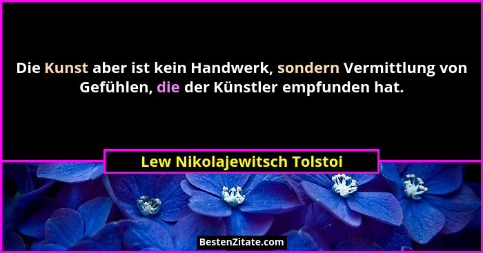 Die Kunst aber ist kein Handwerk, sondern Vermittlung von Gefühlen, die der Künstler empfunden hat.... - Lew Nikolajewitsch Tolstoi