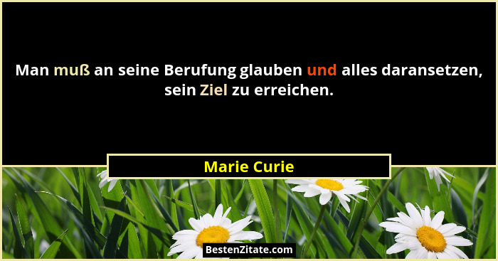 Man muß an seine Berufung glauben und alles daransetzen, sein Ziel zu erreichen.... - Marie Curie