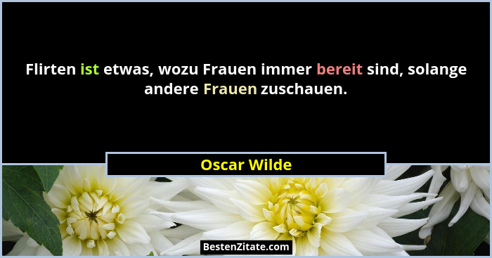 Flirten ist etwas, wozu Frauen immer bereit sind, solange andere Frauen zuschauen.... - Oscar Wilde