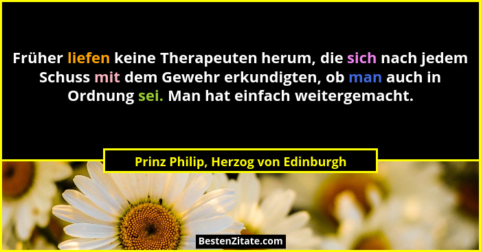 Früher liefen keine Therapeuten herum, die sich nach jedem Schuss mit dem Gewehr erkundigten, ob man auch in Ordn... - Prinz Philip, Herzog von Edinburgh