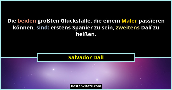 Die beiden größten Glücksfälle, die einem Maler passieren können, sind: erstens Spanier zu sein, zweitens Dalí zu heißen.... - Salvador Dali