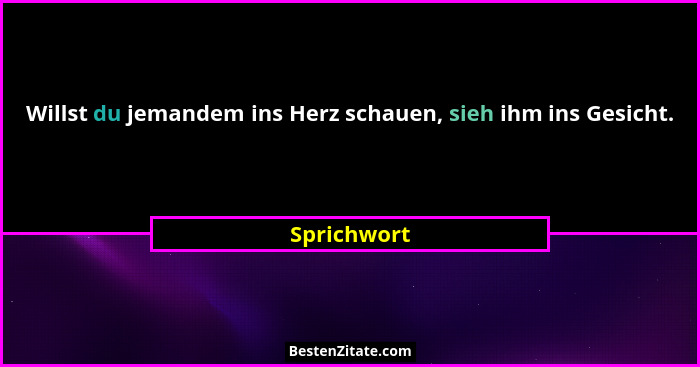 Willst du jemandem ins Herz schauen, sieh ihm ins Gesicht.... - Sprichwort