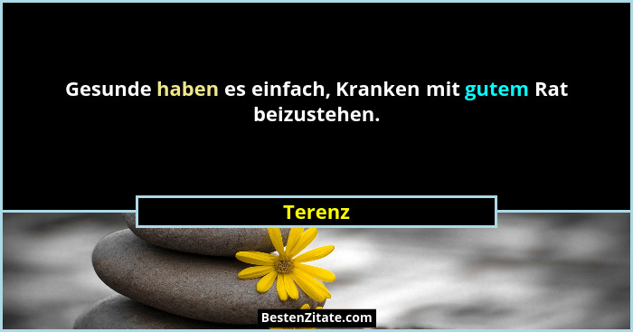 Gesunde haben es einfach, Kranken mit gutem Rat beizustehen.... - Terenz