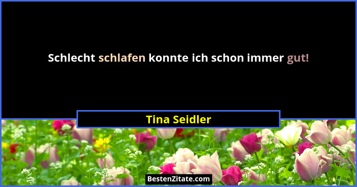 Schlecht schlafen konnte ich schon immer gut!... - Tina Seidler