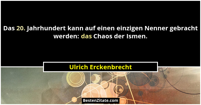 Das 20. Jahrhundert kann auf einen einzigen Nenner gebracht werden: das Chaos der Ismen.... - Ulrich Erckenbrecht