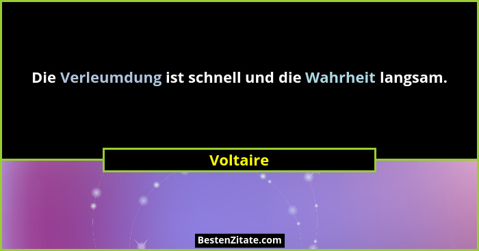 Die Verleumdung ist schnell und die Wahrheit langsam.... - Voltaire