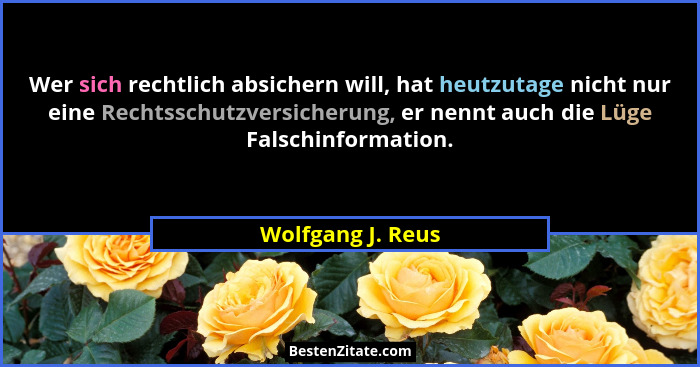 Wer sich rechtlich absichern will, hat heutzutage nicht nur eine Rechtsschutzversicherung, er nennt auch die Lüge Falschinformation... - Wolfgang J. Reus