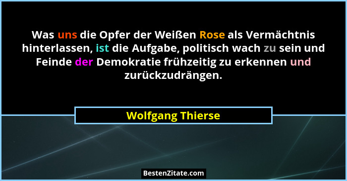 Was uns die Opfer der Weißen Rose als Vermächtnis hinterlassen, ist die Aufgabe, politisch wach zu sein und Feinde der Demokratie f... - Wolfgang Thierse