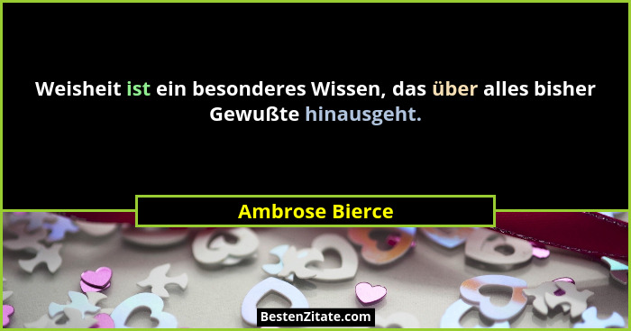 Weisheit ist ein besonderes Wissen, das über alles bisher Gewußte hinausgeht.... - Ambrose Bierce
