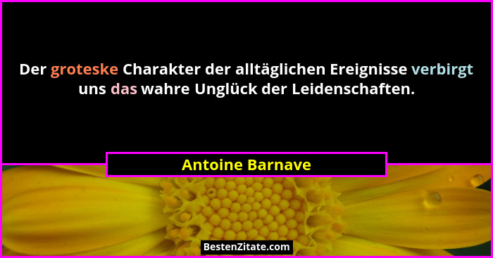 Der groteske Charakter der alltäglichen Ereignisse verbirgt uns das wahre Unglück der Leidenschaften.... - Antoine Barnave