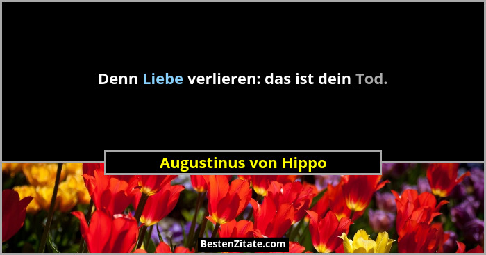 Denn Liebe verlieren: das ist dein Tod.... - Augustinus von Hippo