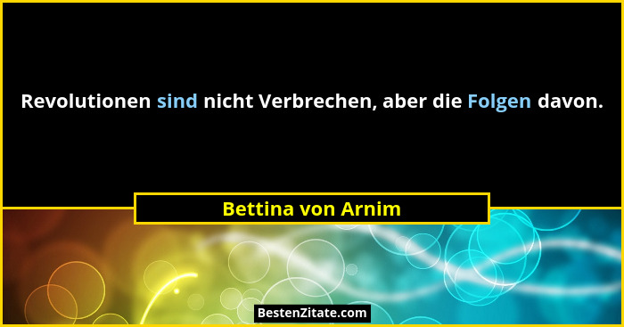 Revolutionen sind nicht Verbrechen, aber die Folgen davon.... - Bettina von Arnim