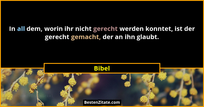 In all dem, worin ihr nicht gerecht werden konntet, ist der gerecht gemacht, der an ihn glaubt.... - Bibel