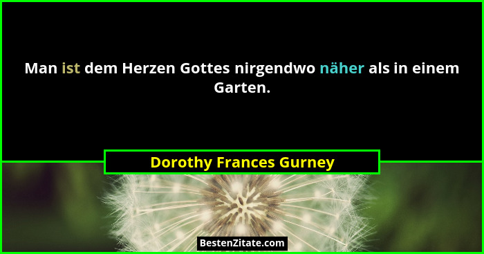 Man ist dem Herzen Gottes nirgendwo näher als in einem Garten.... - Dorothy Frances Gurney
