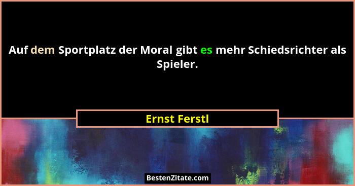 Auf dem Sportplatz der Moral gibt es mehr Schiedsrichter als Spieler.... - Ernst Ferstl