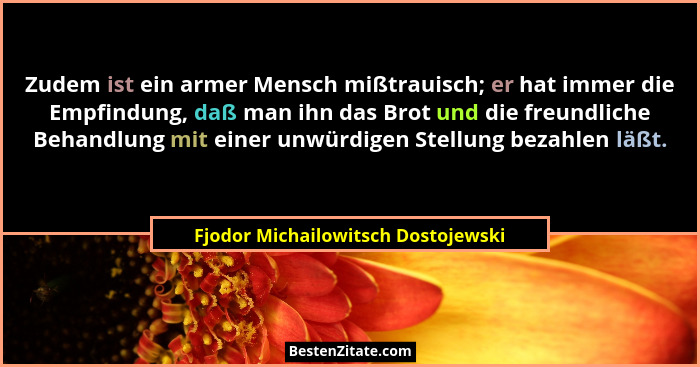 Zudem ist ein armer Mensch mißtrauisch; er hat immer die Empfindung, daß man ihn das Brot und die freundliche Beha... - Fjodor Michailowitsch Dostojewski