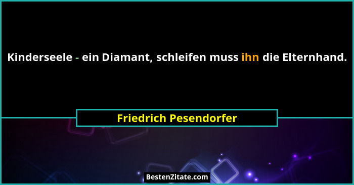 Kinderseele - ein Diamant, schleifen muss ihn die Elternhand.... - Friedrich Pesendorfer