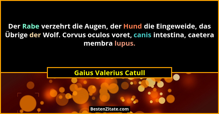 Der Rabe verzehrt die Augen, der Hund die Eingeweide, das Übrige der Wolf. Corvus oculos voret, canis intestina, caetera membr... - Gaius Valerius Catull