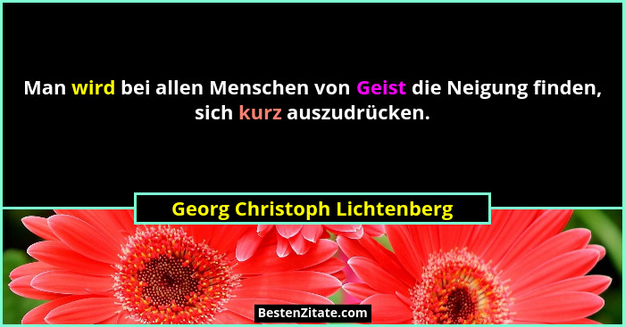 Man wird bei allen Menschen von Geist die Neigung finden, sich kurz auszudrücken.... - Georg Christoph Lichtenberg