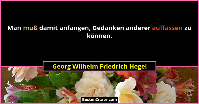 Man muß damit anfangen, Gedanken anderer auffassen zu können.... - Georg Wilhelm Friedrich Hegel