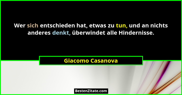 Wer sich entschieden hat, etwas zu tun, und an nichts anderes denkt, überwindet alle Hindernisse.... - Giacomo Casanova