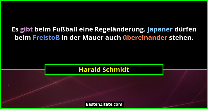 Es gibt beim Fußball eine Regeländerung. Japaner dürfen beim Freistoß in der Mauer auch übereinander stehen.... - Harald Schmidt
