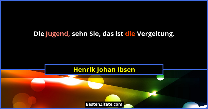 Die Jugend, sehn Sie, das ist die Vergeltung.... - Henrik Johan Ibsen