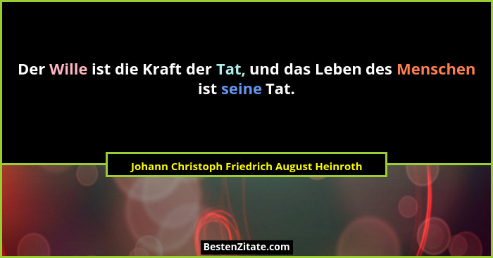 Der Wille ist die Kraft der Tat, und das Leben des Menschen ist seine Tat.... - Johann Christoph Friedrich August Heinroth